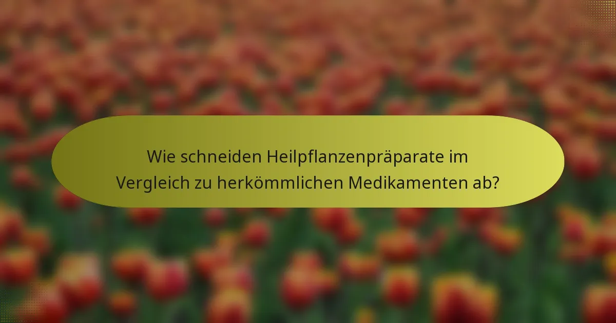 Wie schneiden Heilpflanzenpräparate im Vergleich zu herkömmlichen Medikamenten ab?