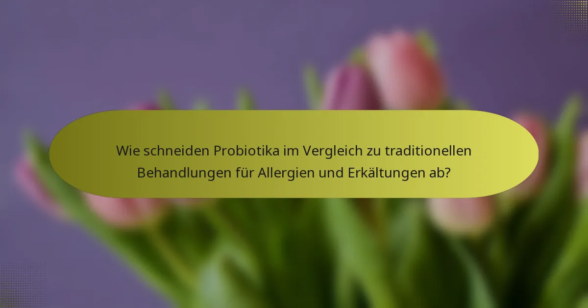 Wie schneiden Probiotika im Vergleich zu traditionellen Behandlungen für Allergien und Erkältungen ab?