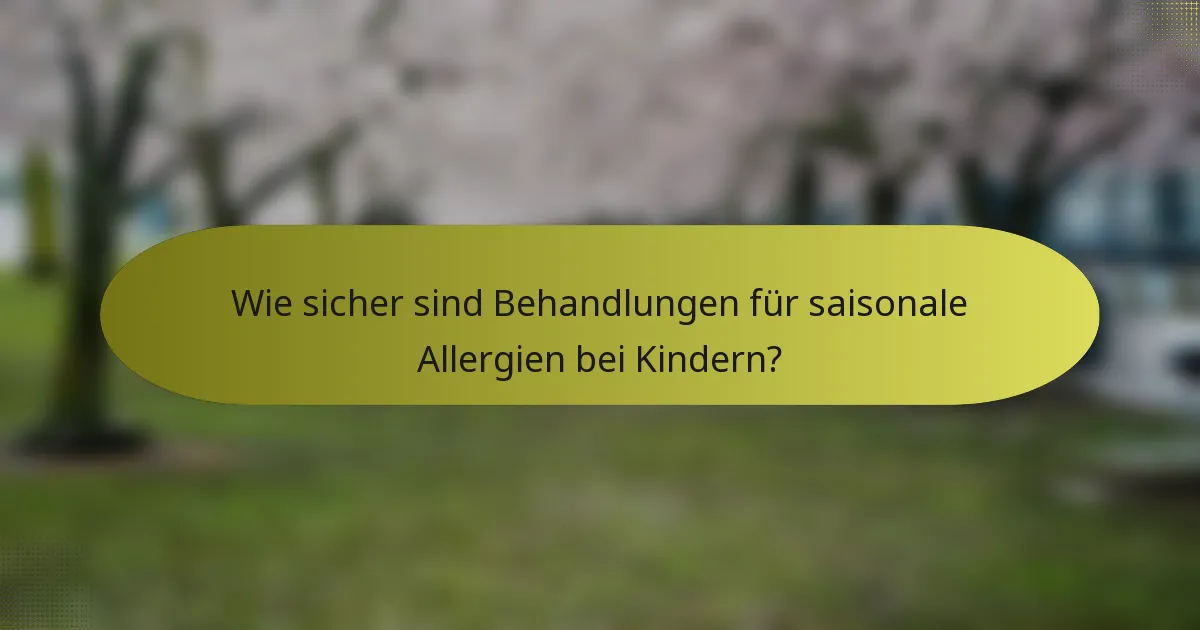 Wie sicher sind Behandlungen für saisonale Allergien bei Kindern?