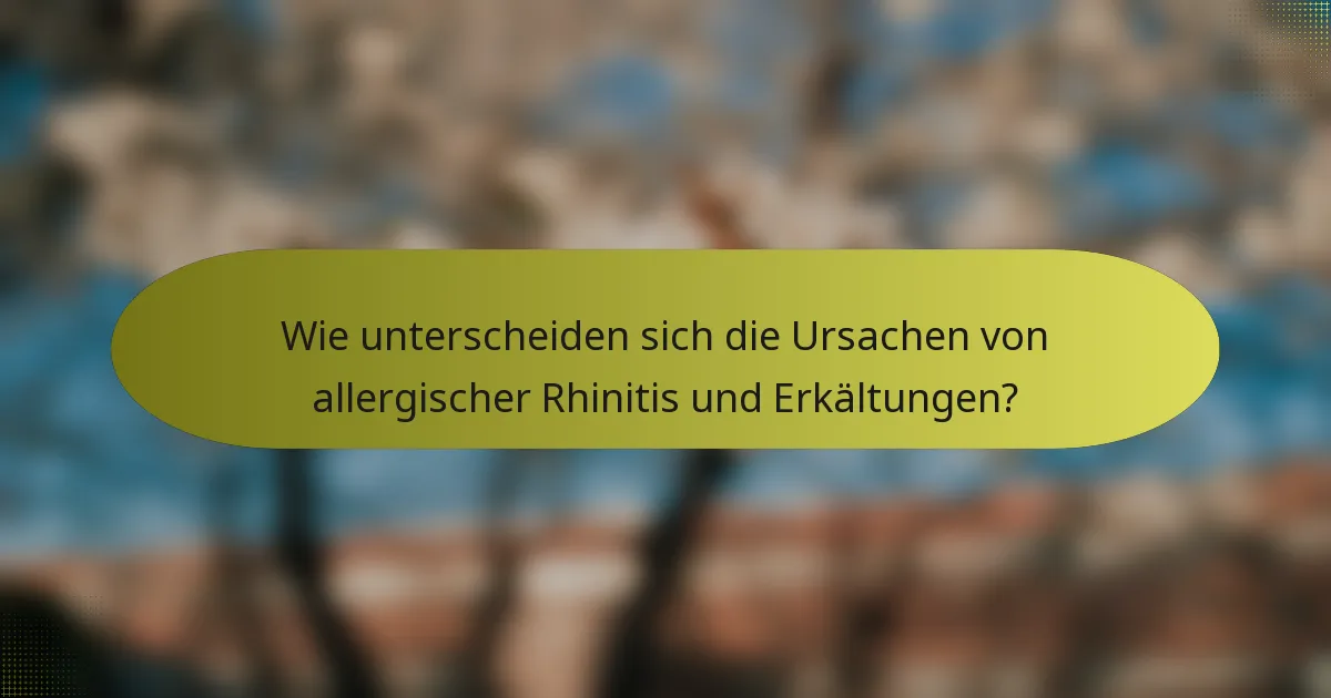 Wie unterscheiden sich die Ursachen von allergischer Rhinitis und Erkältungen?