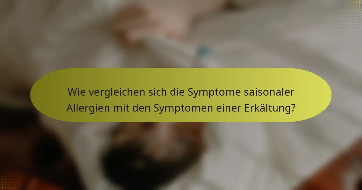 Wie vergleichen sich die Symptome saisonaler Allergien mit den Symptomen einer Erkältung?