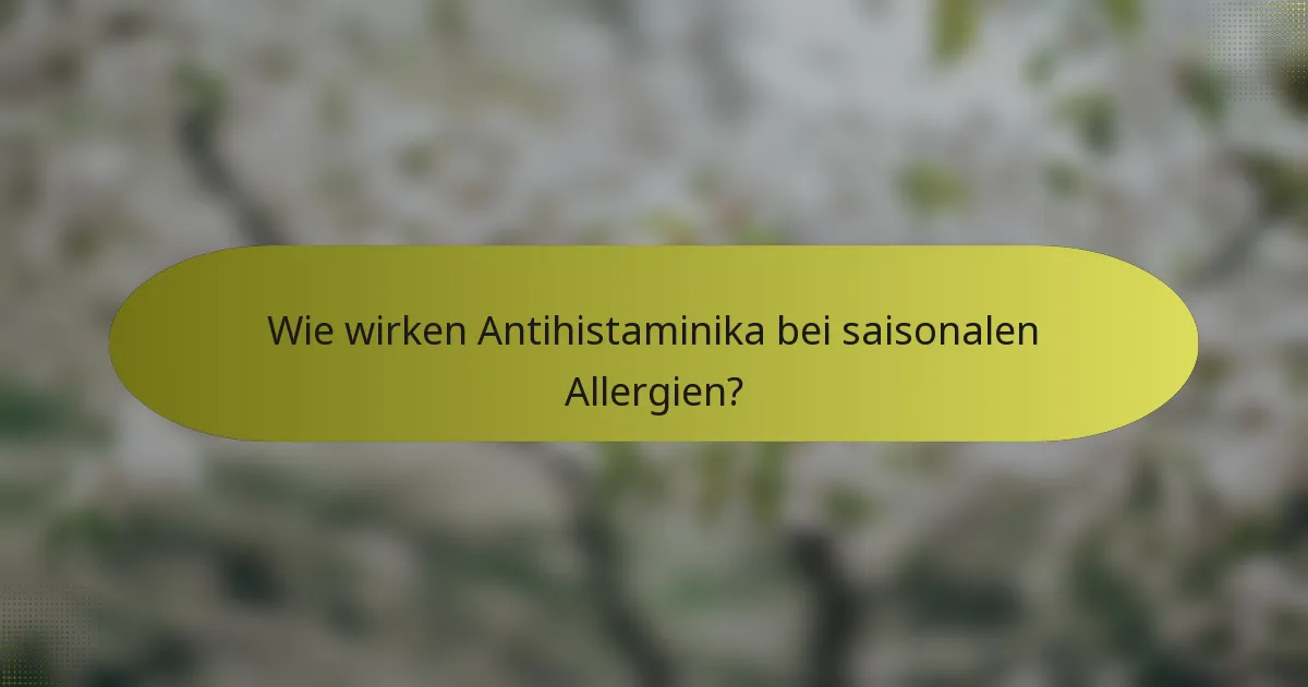 Wie wirken Antihistaminika bei saisonalen Allergien?